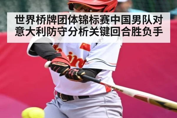 世界桥牌团体锦标赛中国男队对意大利防守分析关键回合胜负手
