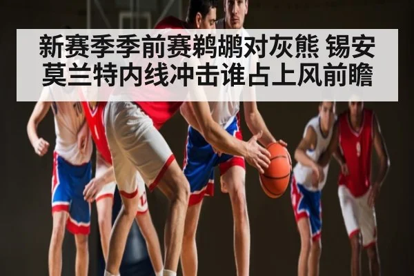 新赛季季前赛鹈鹕对灰熊 锡安莫兰特内线冲击谁占上风前瞻