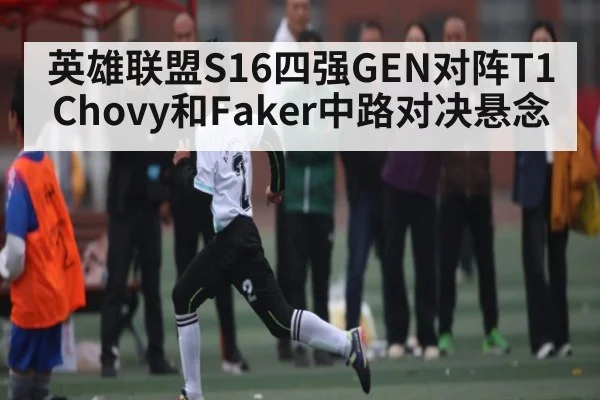 英雄联盟S16四强GEN对阵T1 Chovy和Faker中路对决悬念